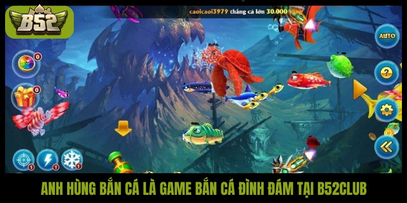 Anh hùng bắn cá là game bắn cá đình đám tại B52Club