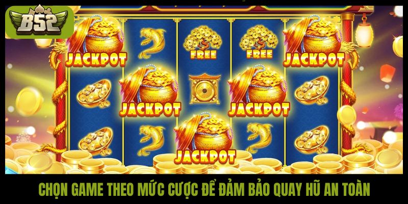 Chọn game theo mức cược để đảm bảo quay hũ an toàn